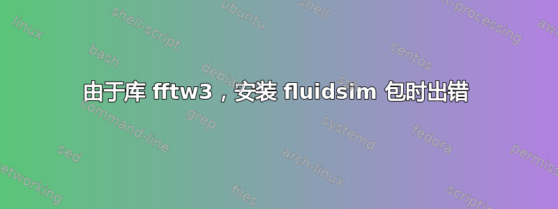 由于库 fftw3，安装 fluidsim 包时出错