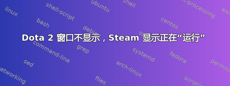 Dota 2 窗口不显示，Steam 显示正在“运行”