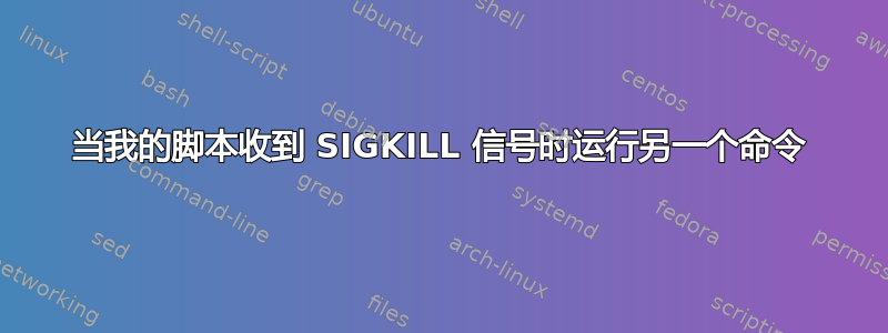 当我的脚本收到 SIGKILL 信号时运行另一个命令