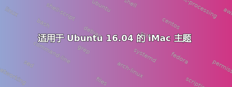 适用于 Ubuntu 16.04 的 iMac 主题