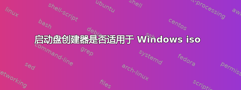 启动盘创建器是否适用于 Windows iso 