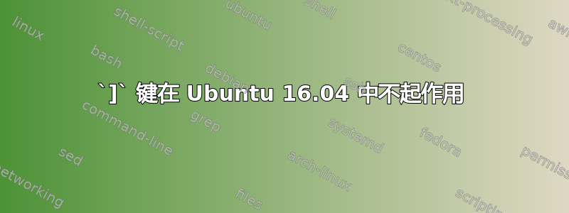 `]` 键在 Ubuntu 16.04 中不起作用