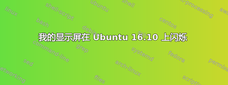 我的显示屏在 Ubuntu 16.10 上闪烁