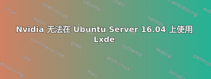 Nvidia 无法在 Ubuntu Server 16.04 上使用 Lxde