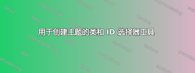 用于创建主题的类和 ID 选择器工具