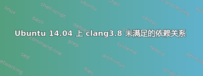 Ubuntu 14.04 上 clang3.8 未满足的依赖关系