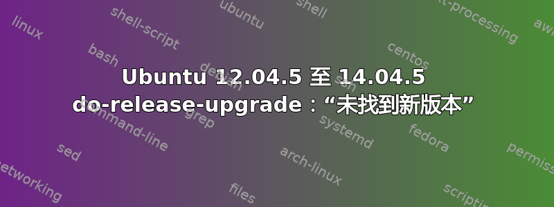 Ubuntu 12.04.5 至 14.04.5 do-release-upgrade：“未找到新版本”