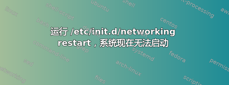 运行 /etc/init.d/networking restart，系统现在无法启动