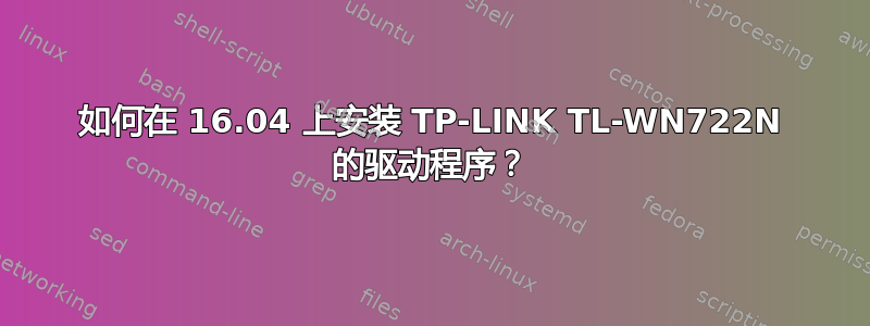 如何在 16.04 上安装 TP-LINK TL-WN722N 的驱动程序？