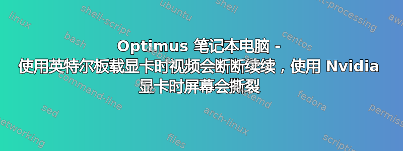 Optimus 笔记本电脑 - 使用英特尔板载显卡时视频会断断续续，使用 Nvidia 显卡时屏幕会撕裂