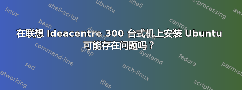 在联想 Ideacentre 300 台式机上安装 Ubuntu 可能存在问题吗？