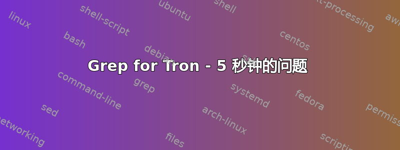 Grep for Tron - 5 秒钟的问题