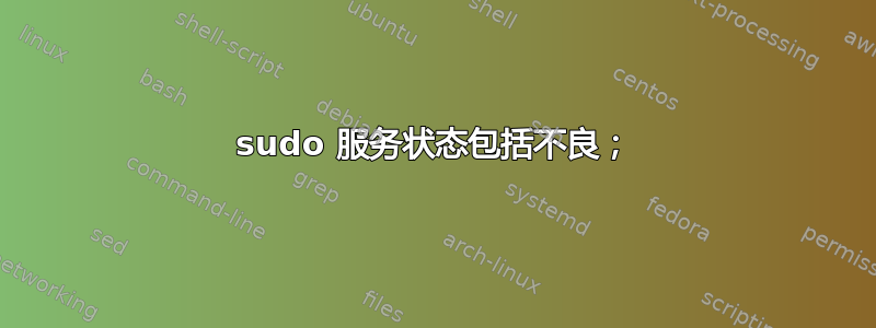 sudo 服务状态包括不良；