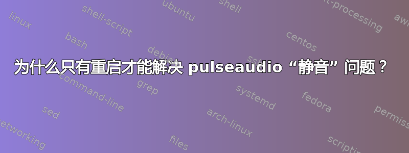 为什么只有重启才能解决 pulseaudio “静音” 问题？