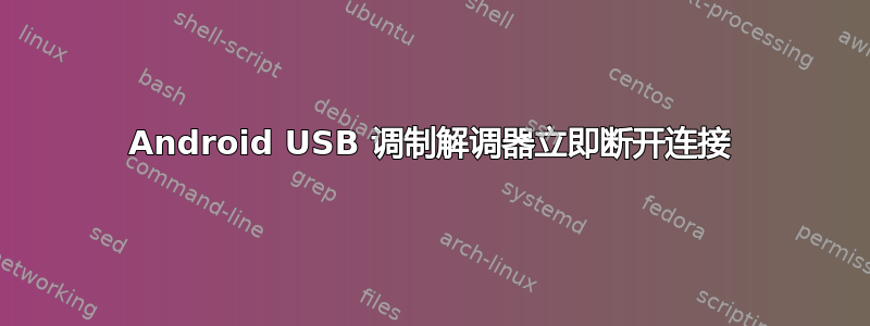 Android USB 调制解调器立即断开连接