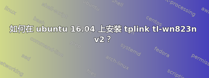 如何在 ubuntu 16.04 上安装 tplink tl-wn823n v2？