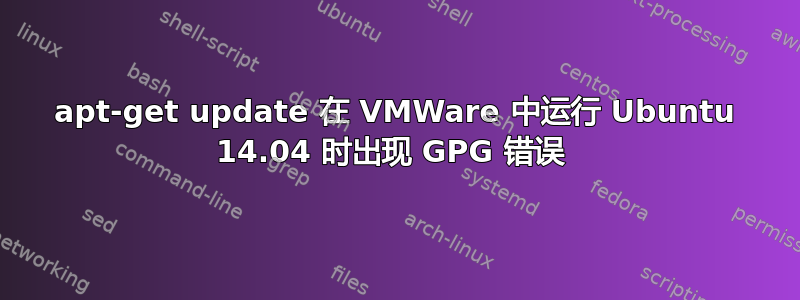 apt-get update 在 VMWare 中运行 Ubuntu 14.04 时出现 GPG 错误 