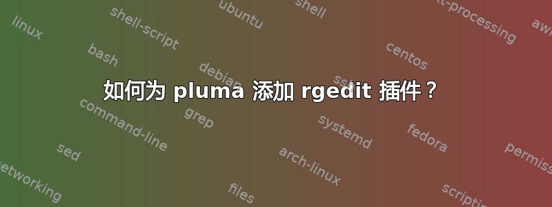 如何为 pluma 添加 rgedit 插件？