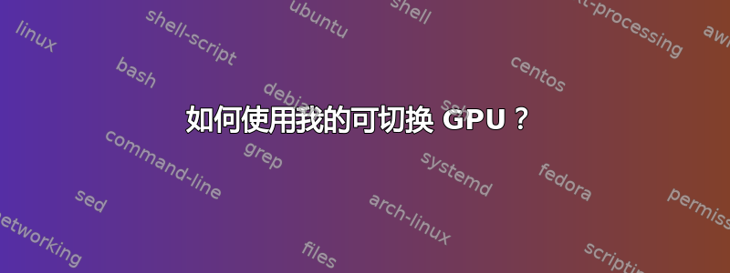 如何使用我的可切换 GPU？