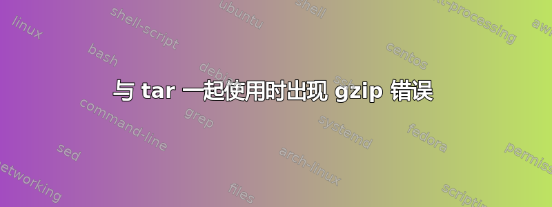 与 tar 一起使用时出现 gzip 错误