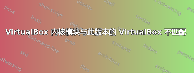 VirtualBox 内核模块与此版本的 VirtualBox 不匹配