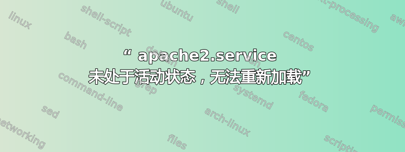 “ apache2.service 未处于活动状态，无法重新加载”