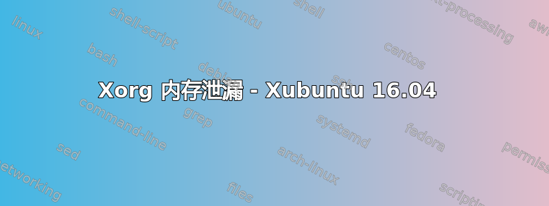 Xorg 内存泄漏 - Xubuntu 16.04 