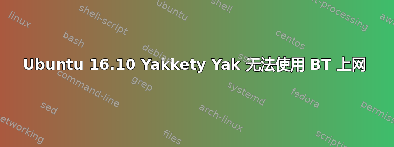 Ubuntu 16.10 Yakkety Yak 无法使用 BT 上网