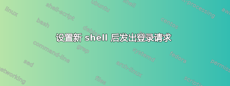 设置新 shell 后发出登录请求