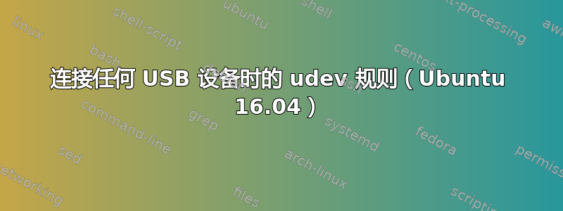 连接任何 USB 设备时的 udev 规则（Ubuntu 16.04）