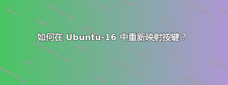 如何在 Ubuntu-16 中重新映射按键？