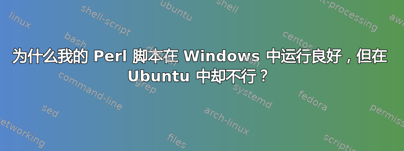 为什么我的 Perl 脚本在 Windows 中运行良好，但在 Ubuntu 中却不行？