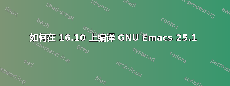 如何在 16.10 上编译 GNU Emacs 25.1