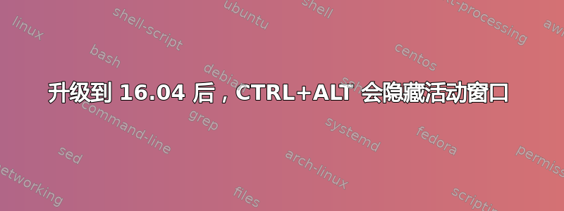 升级到 16.04 后，CTRL+ALT 会隐藏活动窗口