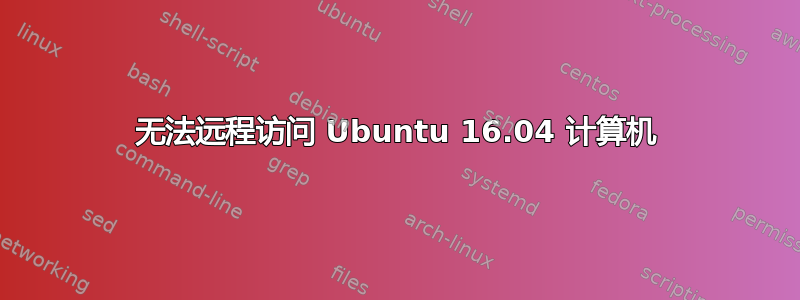 无法远程访问 Ubuntu 16.04 计算机