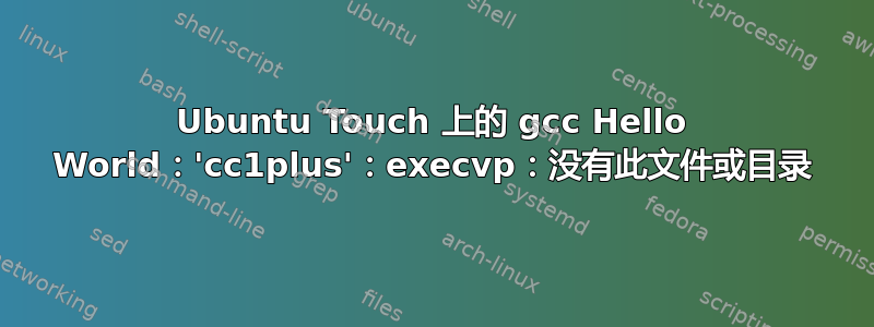 Ubuntu Touch 上的 gcc Hello World：'cc1plus'：execvp：没有此文件或目录