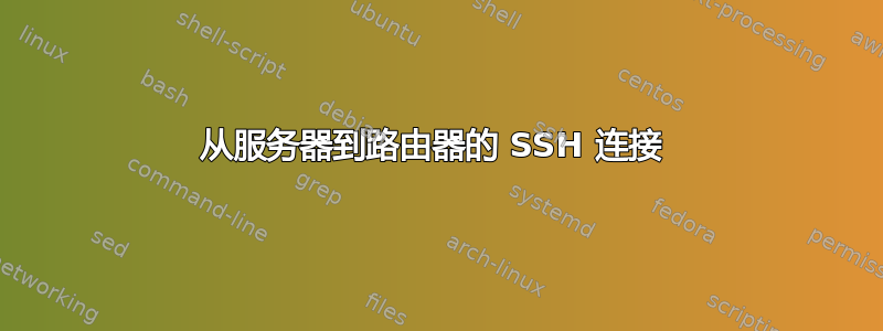 从服务器到路由器的 SSH 连接 