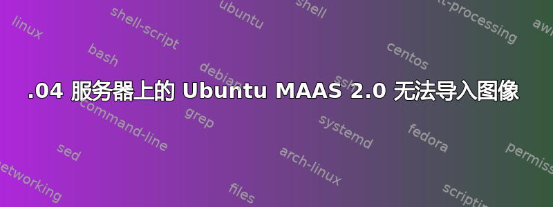 16.04 服务器上的 Ubuntu MAAS 2.0 无法导入图像