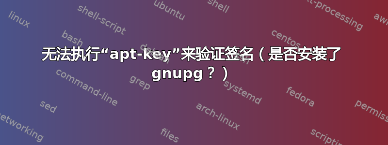 无法执行“apt-key”来验证签名（是否安装了 gnupg？）