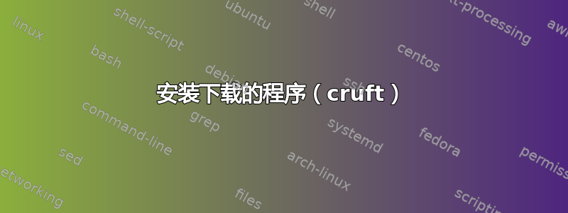 安装下载的程序（cruft）