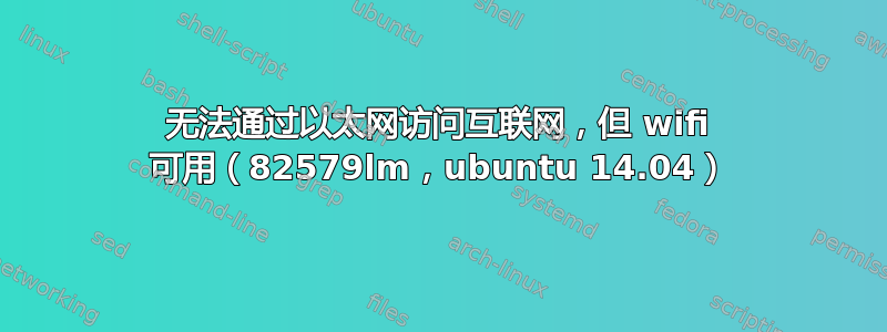 无法通过以太网访问互联网，但 wifi 可用（82579lm，ubuntu 14.04）