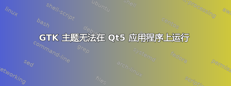 GTK 主题无法在 Qt5 应用程序上运行