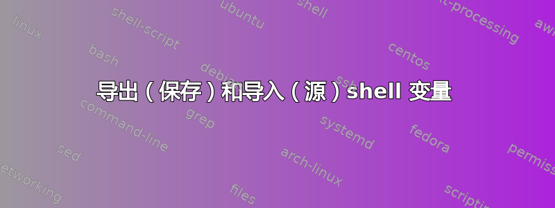 导出（保存）和导入（源）shell 变量