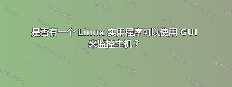 是否有一个 Linux 实用程序可以使用 GUI 来监控主机？