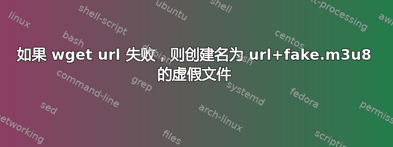 如果 wget url 失败，则创建名为 url+fake.m3u8 的虚假文件