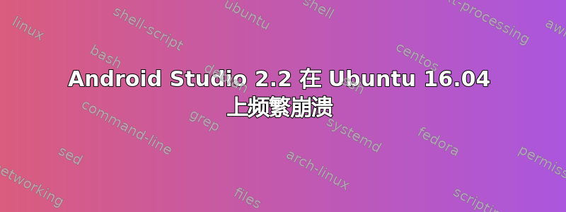 Android Studio 2.2 在 Ubuntu 16.04 上频繁崩溃