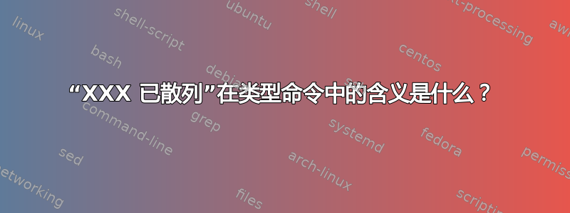 “XXX 已散列”在类型命令中的含义是什么？