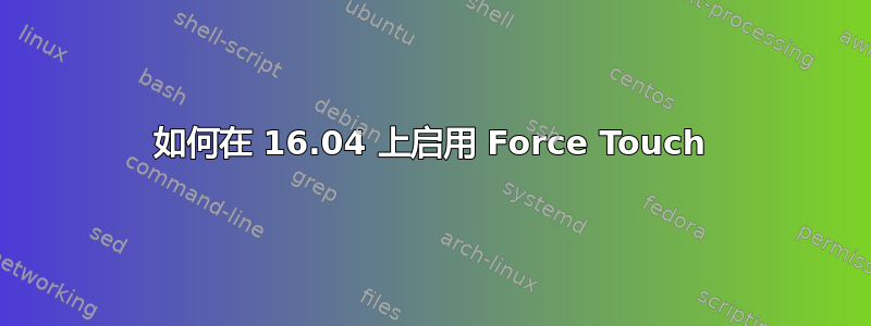 如何在 16.04 上启用 Force Touch