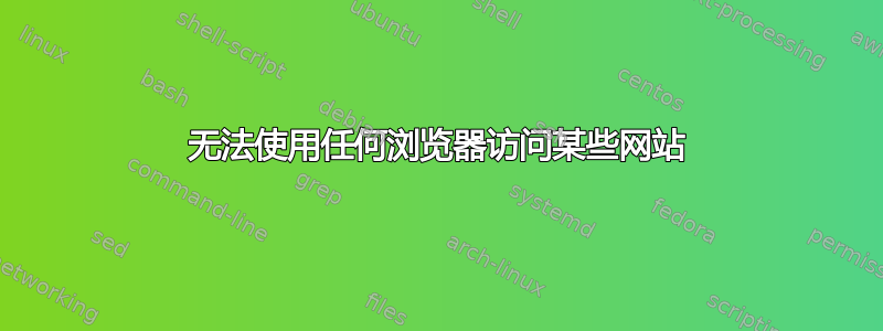 无法使用任何浏览器访问某些网站