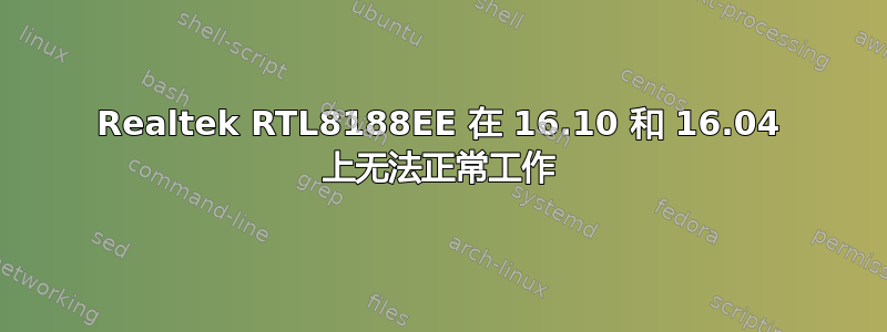 Realtek RTL8188EE 在 16.10 和 16.04 上无法正常工作